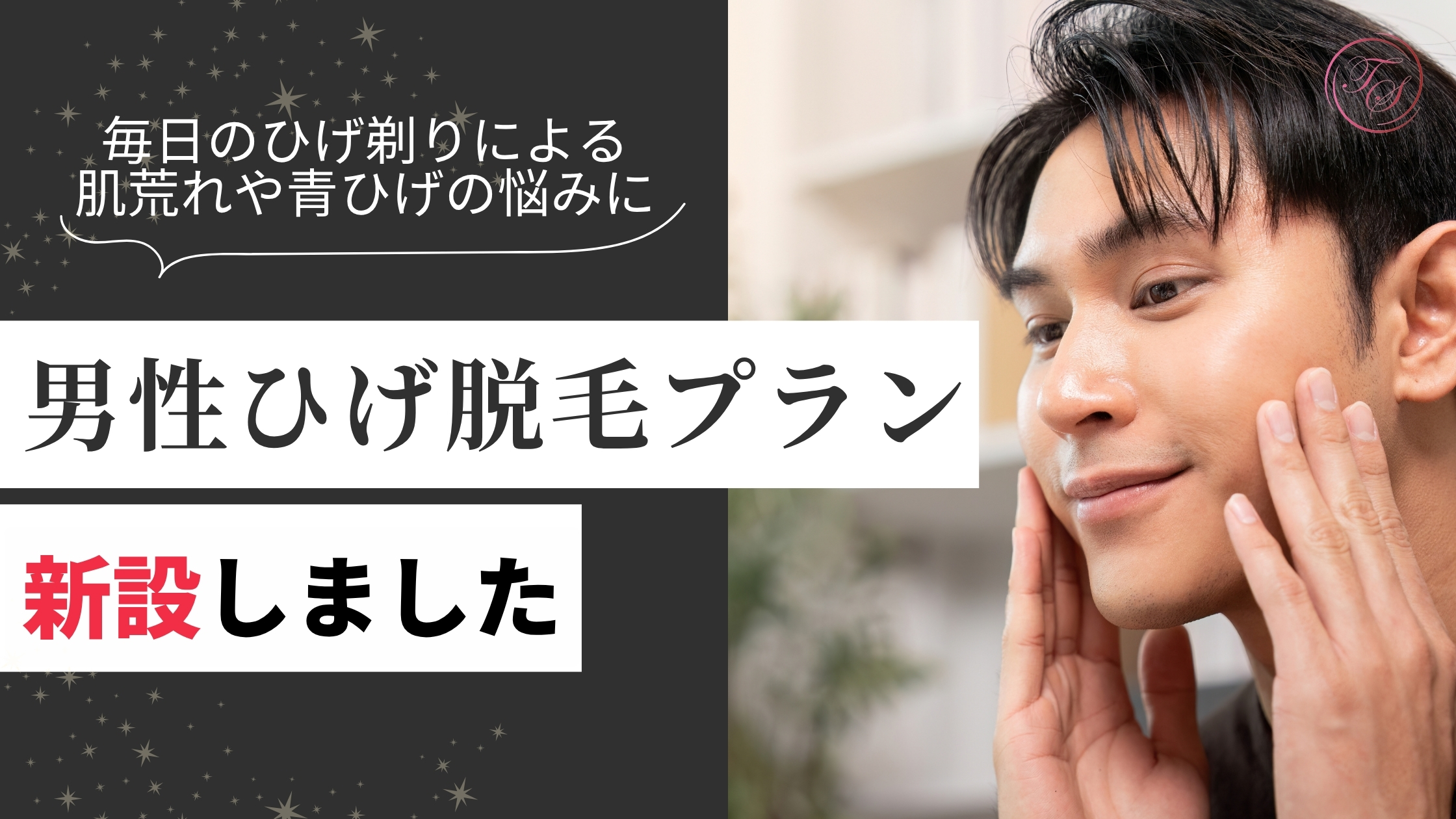 毎日のひげ剃りによる肌荒れや青ひげの悩みに
男性ひげ脱毛プランを新設しました。