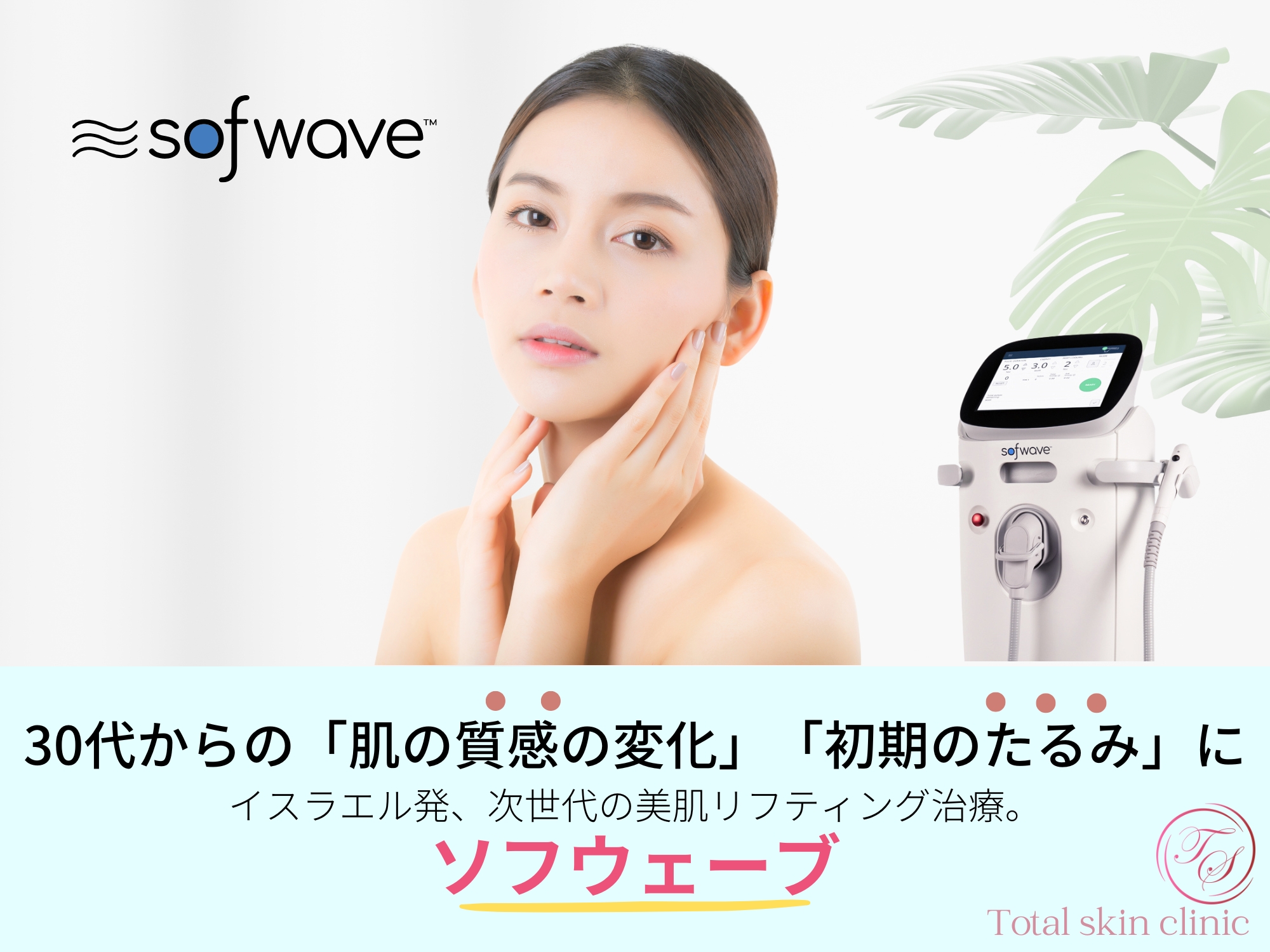 ソフウェーブ(Sofwave)
30代からの「肌の質感の変化」「初期のたるみ」に。イスラエル発、次世代の美肌リフティング治療。