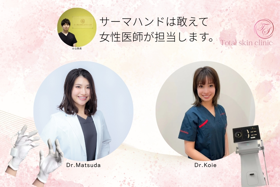 サーマハンドは敢えて 女性医師が担当します。 サーマハンドはトータルスキンクリニック天神大名の女性医師、松田ゆい先生、鯉江めぐみ先生が担当します。