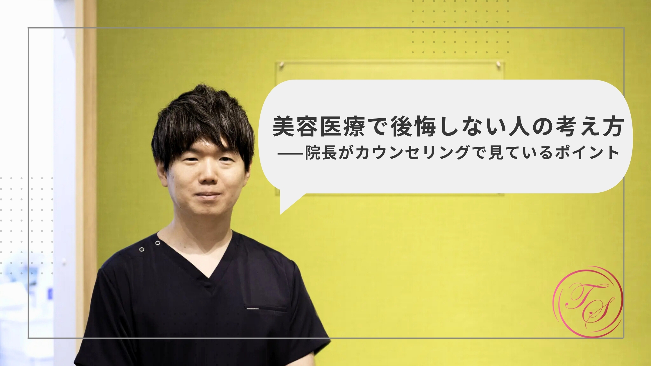 【院長ブログ】美容医療で後悔しない人の考え方——院長がカウンセリングで見ているポイント
（トータルスキンクリニック 天神大名院）