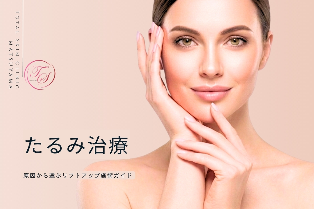 たるみ治療｜原因から選ぶリフトアップ施術ガイド（トータルスキンクリニック 福岡天神院）