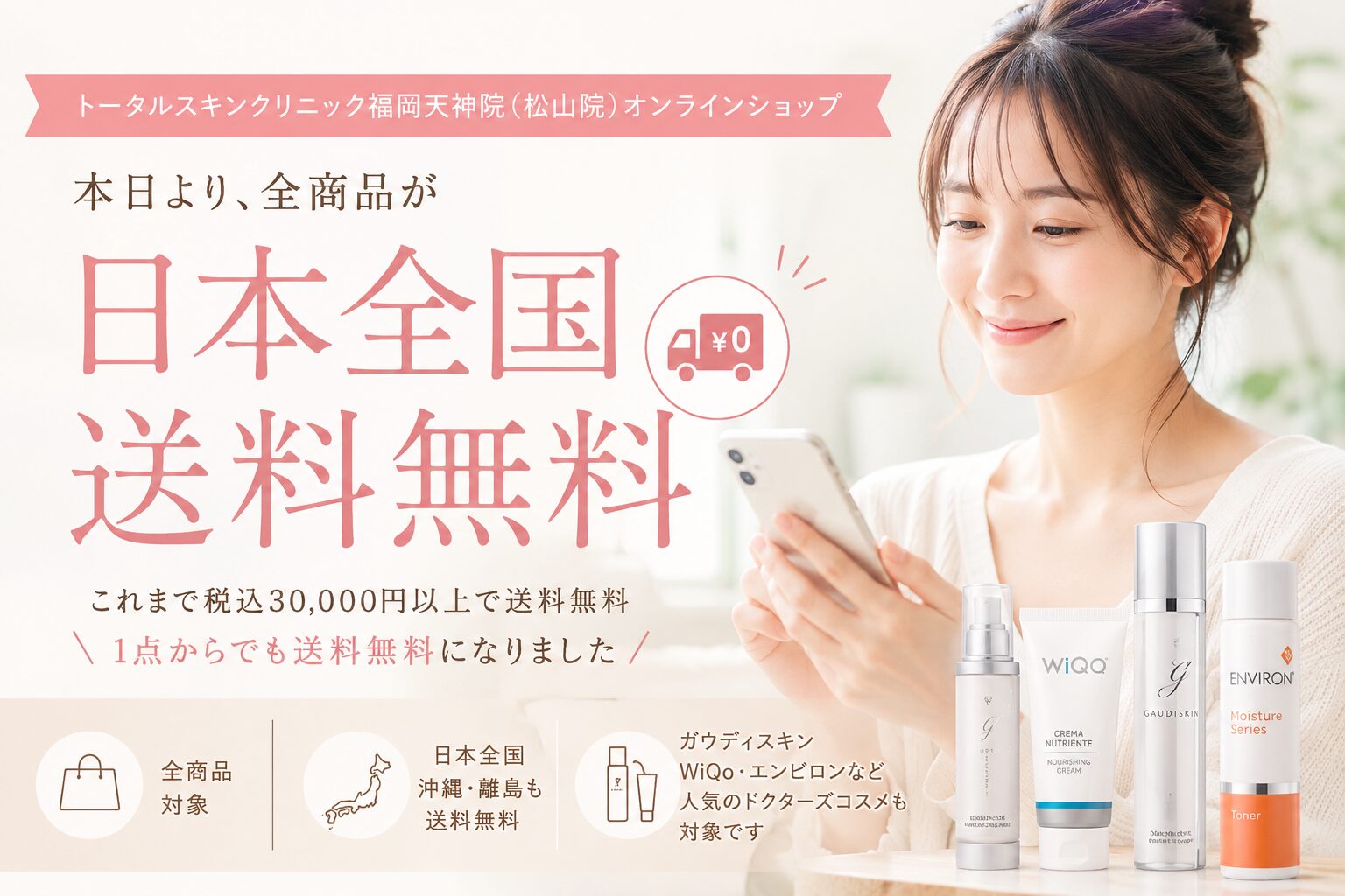 トータルスキンクリニック福岡天神院（松山院）オンラインショップの日本全国送料無料のお知らせ。ガウディスキン・WiQo・エンビロンなどのドクターズコスメが全商品送料無料