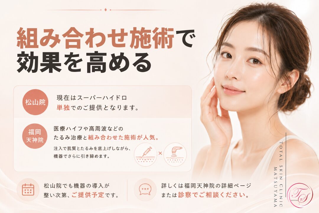 ジャルプロスーパーハイドロと他施術の組み合わせについて紹介する美容医療記事用画像｜松山院では単独施術、福岡天神院では医療ハイフや高周波などのたるみ治療との併用も案内｜トータルスキンクリニック 松山院