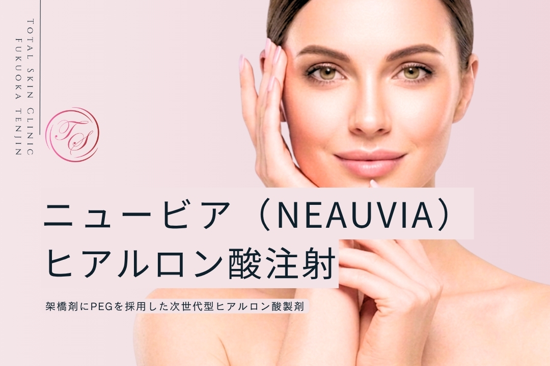 「ニュービ(NEAUVIA)ヒアルロン酸注射」架橋剤にPEGを採用した次世代型ヒアルロン酸製剤 (トータルスキンクリニック 福岡天神院)