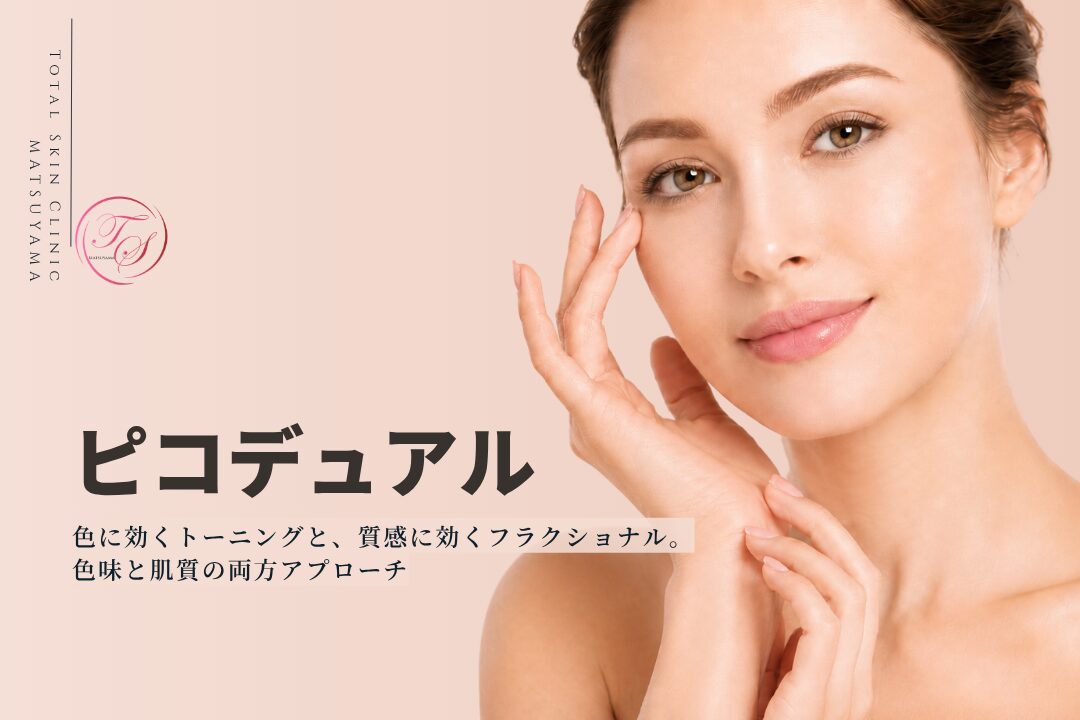 ピコデュアルは色に効くトーニングと、質感に効くフラクショナル。色味と肌質の両方アプローチする施術です|トータルスキンクリニック 松山院