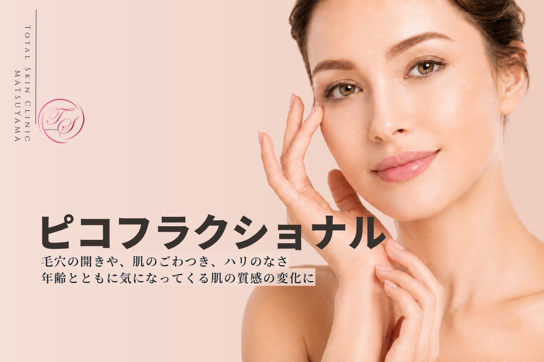 ピコフラクショナルは毛穴の開きや、肌のごわつき、ハリのなさ。年齢とともに気になってくる、こうした肌の質感の変化に向けた施術です。｜トータルスキンクリニック 松山院