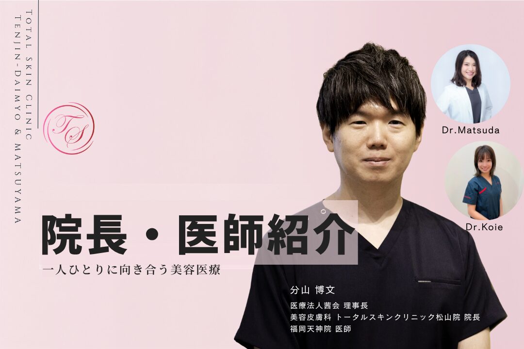 「院長・医師紹介」 一人ひとりに向き合う美容医療 （トータルスキンクリニック 天神大名院、松山院）