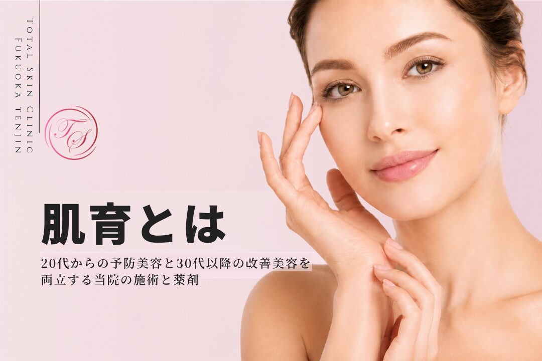 肌育とは? 20代からの予防美容と30代以降の改善美容を
両立する当院の施術と薬剤（トータルスキンクリニック 福岡天神院）