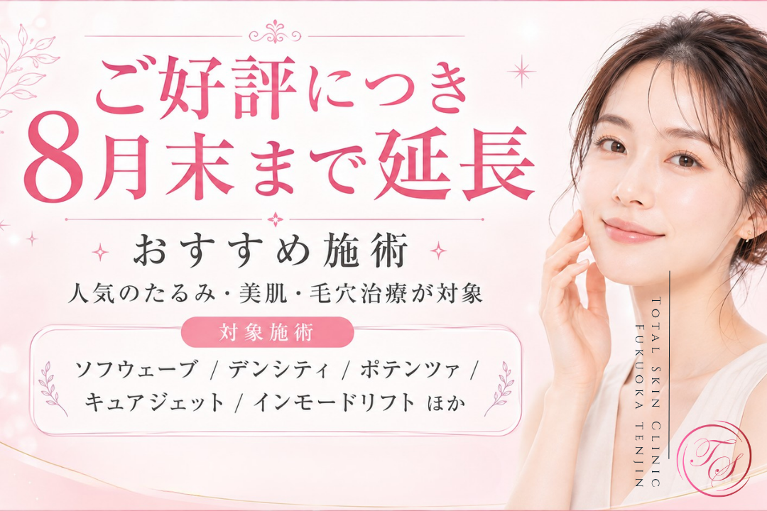 ご好評につき8月末まで延長。ソフウェーブ、デンシティ、ポテンツァ、キュアジェット、インモードリフトなどのおすすめ施術をご案内|トータルスキンクリニック福岡天神院