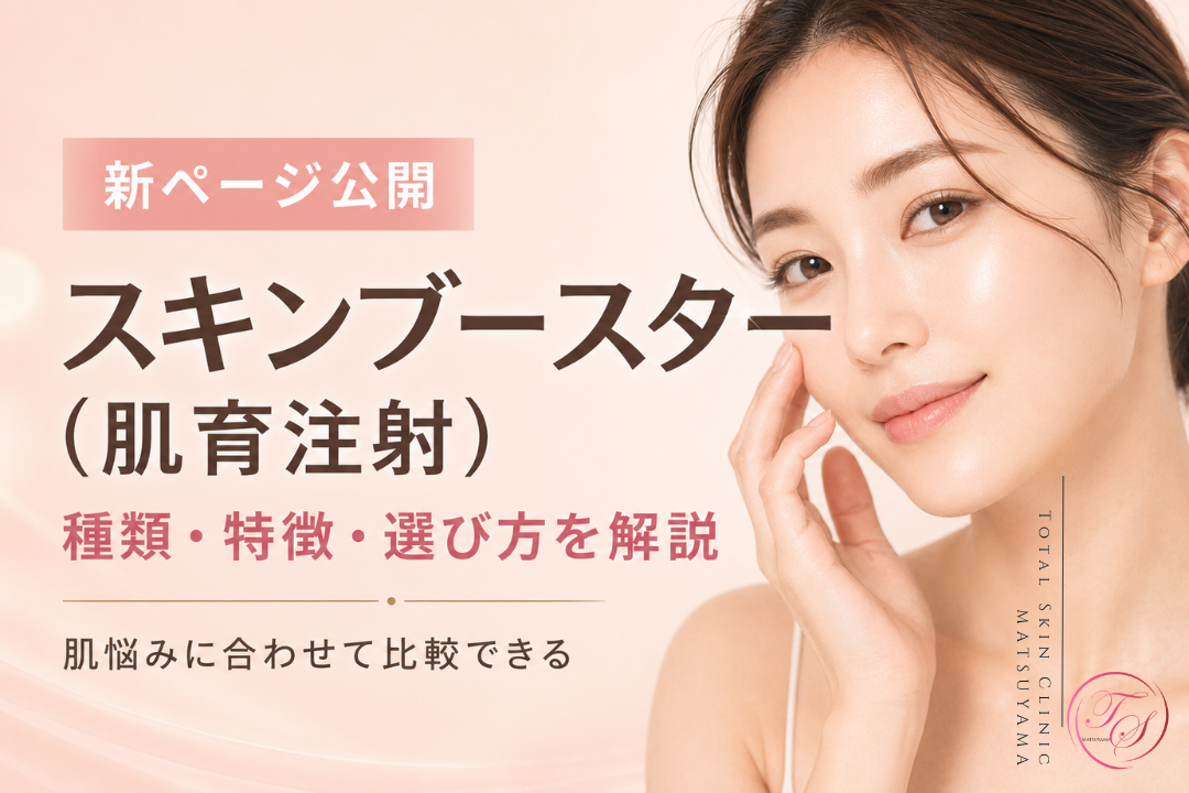 「スキンブースター(肌育注射)の種類・特徴・選び方を解説する新ページ公開のお知らせ」|トータルスキンクリニック 松山院