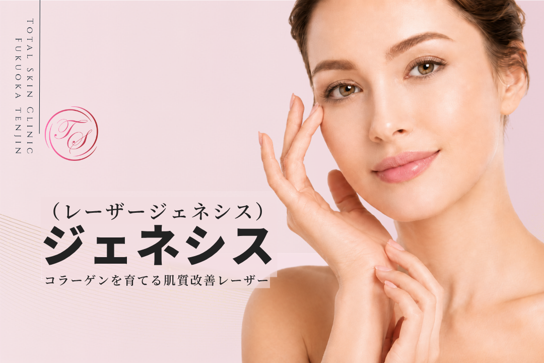 ジェネシス(レーザージェネシス)|コラーゲンを育てる肌質改善レーザー|トータルスキンクリニック 福岡天神院