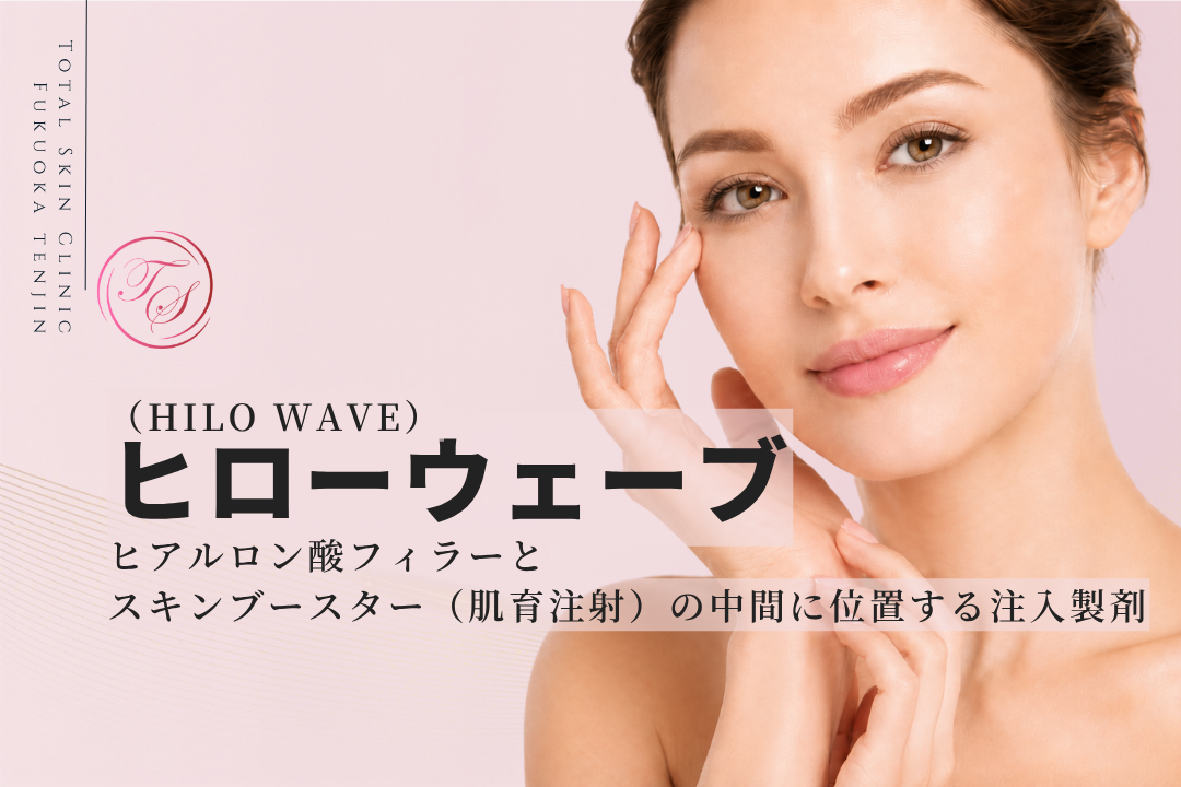 ヒローウェーブ（HILO WAVE）とは｜フィラーと肌育注射の中間に位置する注入製剤｜トータルスキンクリニック福岡天神院