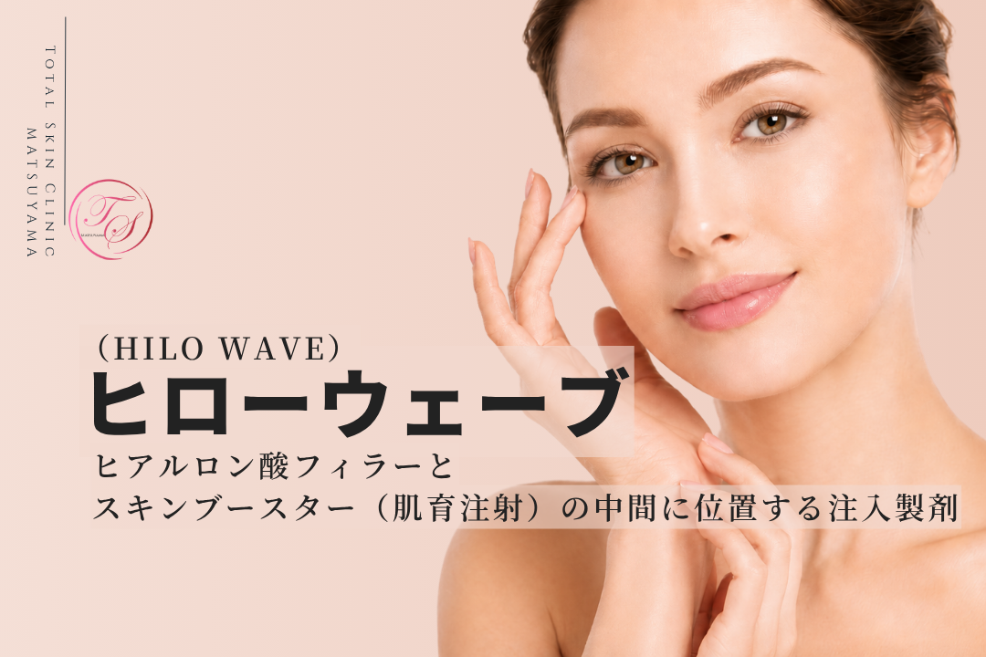 ヒローウェーブ（HILO WAVE）とは｜フィラーと肌育注射の中間に位置する注入製剤｜トータルスキンクリニック松山院